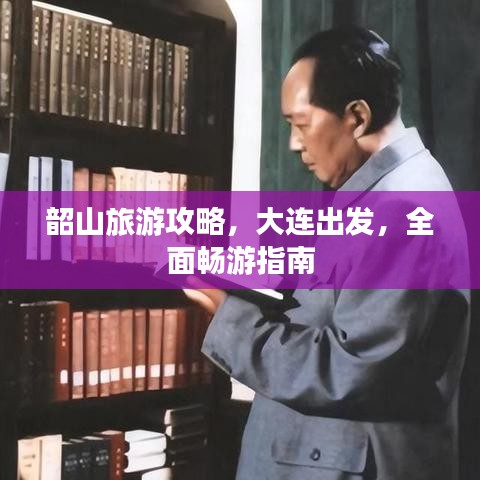 韶山旅游攻略,大连出发,全面畅游指南