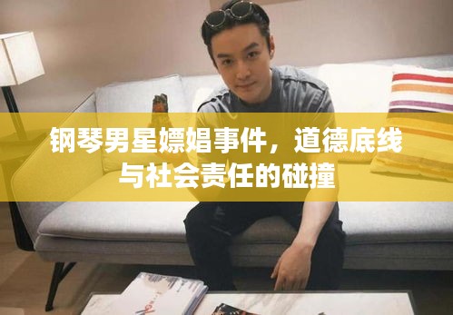 钢琴男星嫖娼事件,道德底线与社会责任的碰撞