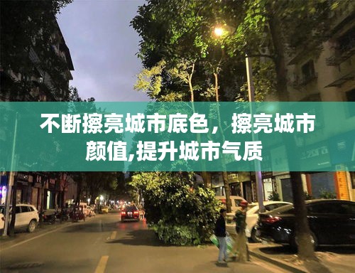 不断擦亮城市底色,擦亮城市颜值,提升城市气质