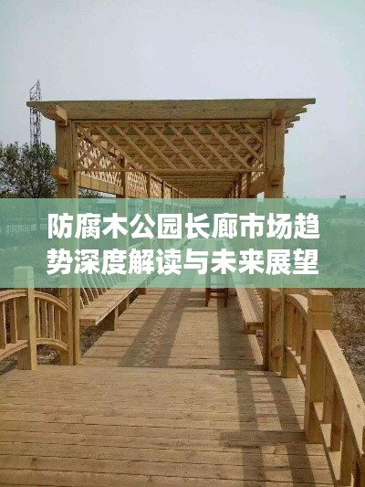 防腐木公园长廊市场趋势深度解读与未来展望