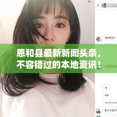 恩和县最新新闻头条,不容错过的本地资讯!
