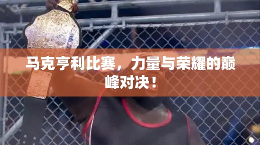 马克亨利比赛,力量与荣耀的巅峰对决!