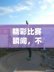 精彩比赛瞬间,不容错过!
