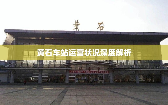 黄石车站运营状况深度解析