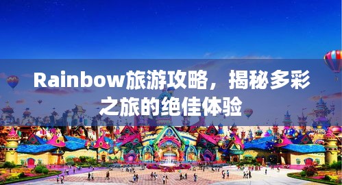 Rainbow旅游攻略，揭秘多彩之旅的绝佳体验