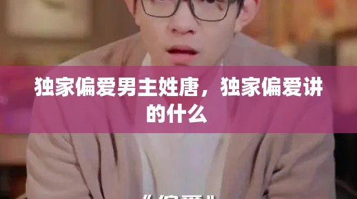 独家偏爱男主姓唐,独家偏爱讲的什么