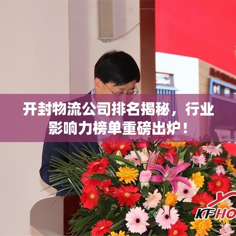 开封物流公司排名揭秘,行业影响力榜单重磅出炉!