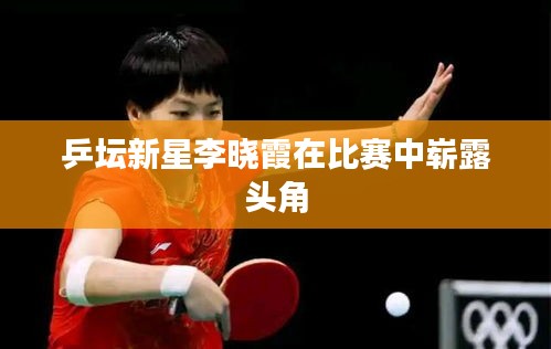 乒坛新星李晓霞在比赛中崭露头角