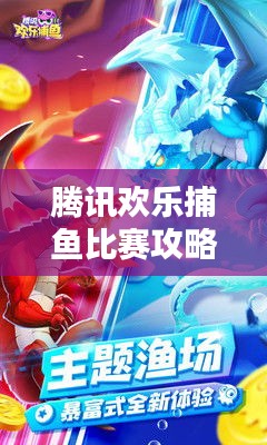 腾讯欢乐捕鱼比赛攻略秘籍解析，轻松掌握捕鱼技巧！