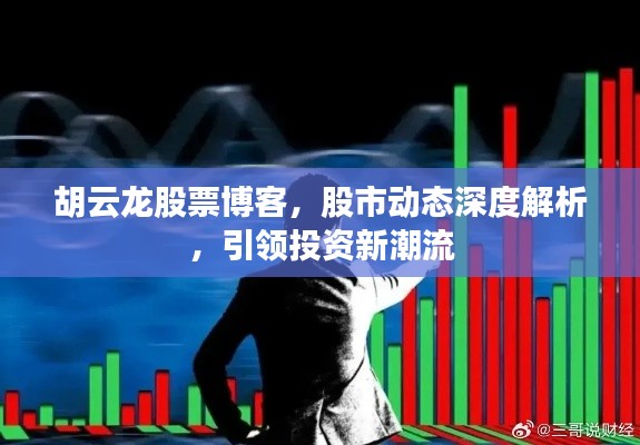 胡云龙股票博客,股市动态深度解析,引领投资新潮流